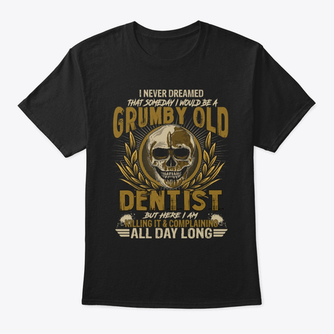 Grumpy Old Dentist But Here I Am Killi Black T-Shirt Front