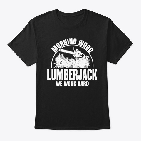Lumberjack Morning Wood Work Hard Shirt