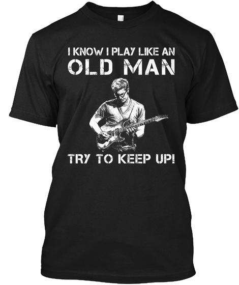 I Know I Play Like An Old Man Try To Keep Up! Black T-Shirt Front