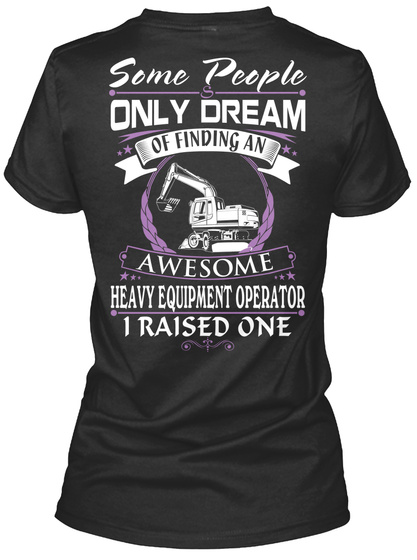 Some People Only Dream Of Finding An Awesome Heavy Equipment Operator I Raised One Black T-Shirt Back
