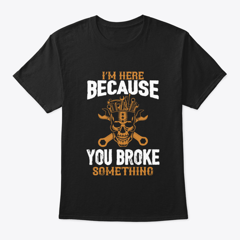 I'm Here Because You Broke Something Black T-Shirt Front