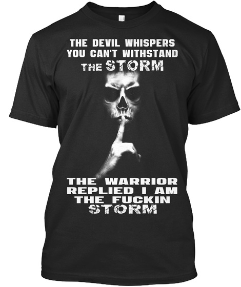 The Devil Whispers You Can T Withstand The Storm The Warrior Replied I Am The Fuckin Storm Black T-Shirt Front