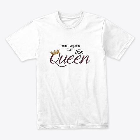 I'm Not A Queen I Am The Queen White T-Shirt Front