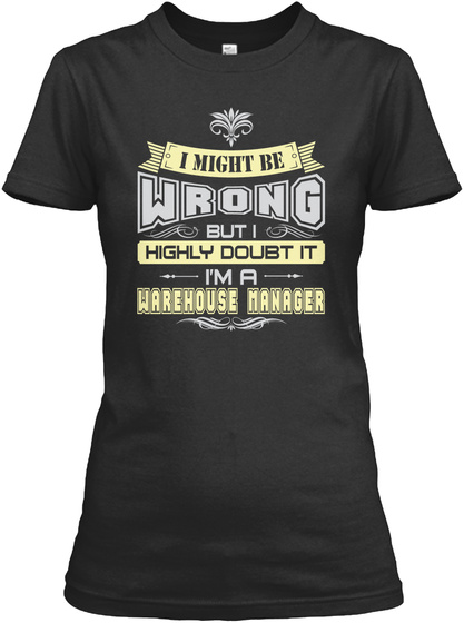 I Might Be Wrong But I Highly Doubt It I'm A Warehouse Manager Black T-Shirt Front