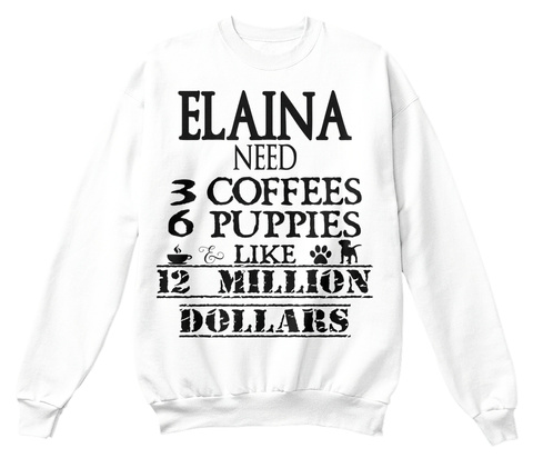 Elaina Need 3 Coffees 6 Puppies & Like 12 Million Dollars White T-Shirt Front