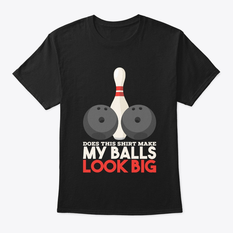 Does This Shirt Make My Balls Look Big Black T-Shirt Front