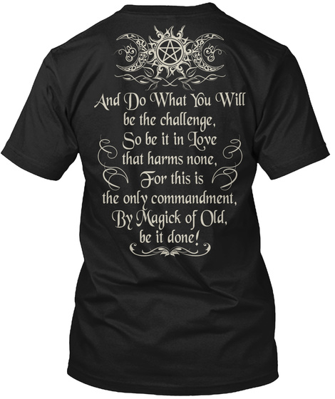 And Do What You Will Be The Challenge So Be It In Love That Harms None For This Is The Only Commandment By Magick Of... Black T-Shirt Back
