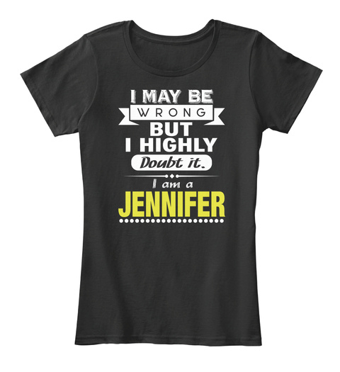 I May Be Wrong But I Highly Doubt It. I Am A Jennifer Black T-Shirt Front