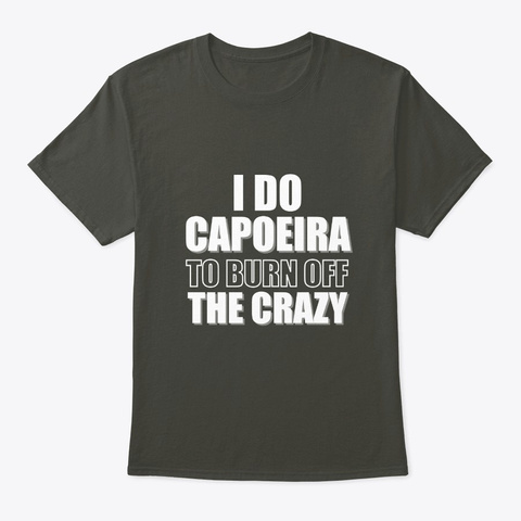 I Do Capoeira To Burn Off The Crazy Smoke Gray áo T-Shirt Front