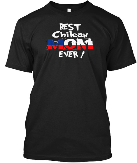 Best Chilean Mom Ever! T Shirt Black T-Shirt Front