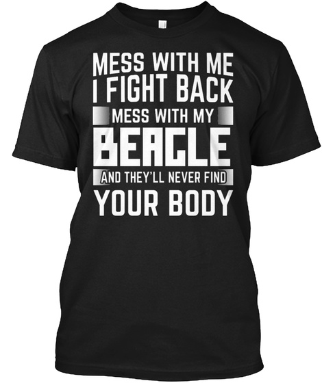 Mess With Me I Fight Back Mess With My Beagle And They'll Never Find Your Body Black T-Shirt Front
