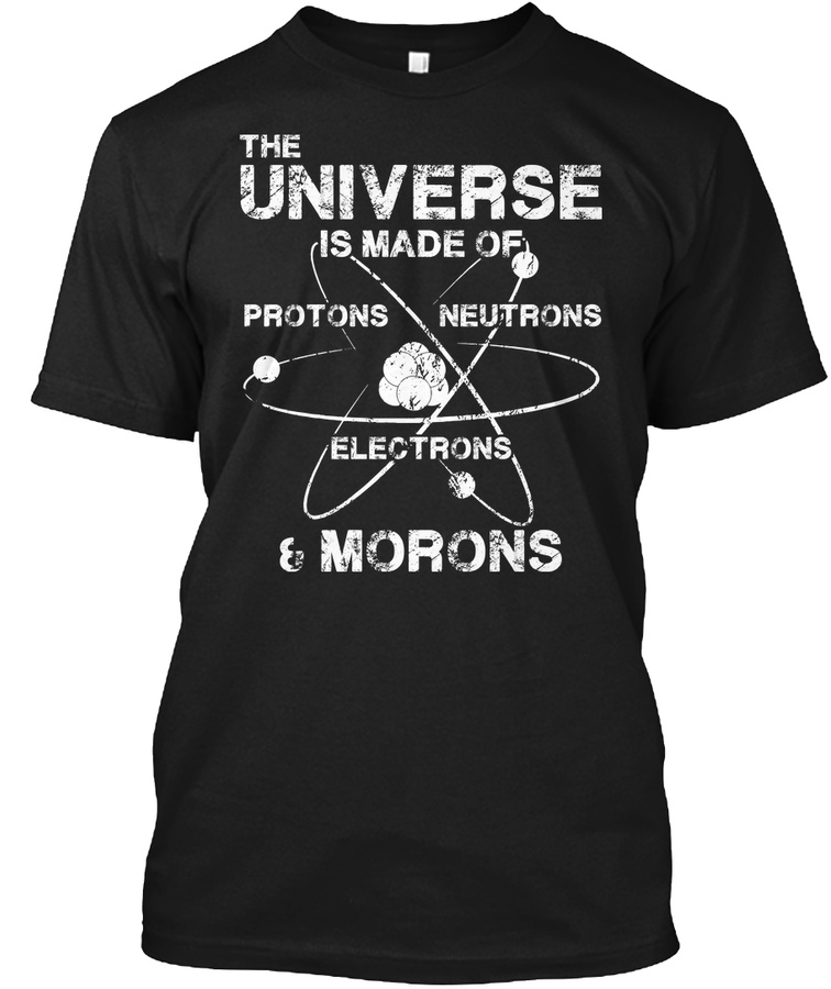 Universe Made of Protons Neutrons Morons Unisex Tshirt