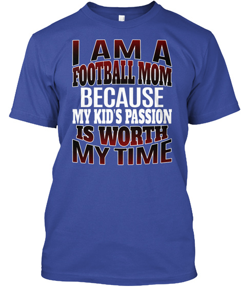 I Am A Football Mom Because My Kid's Passion Is Worth My Time Deep Royal T-Shirt Front