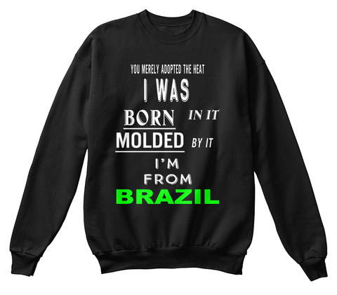 You Merely Adopted The Heat I Was Born In It   Molded By It I'm From Brazil Black T-Shirt Front