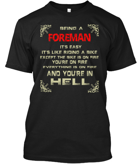 Being A Foreman It's Easy It's Like Riding A Bike Except The Bike Is On Fire You're On Fire Everything Is On Fire And... Black T-Shirt Front