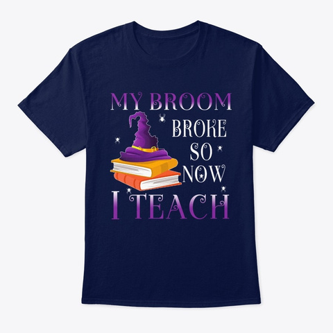 My Broom Broke So Now I Teach Navy T-Shirt Front