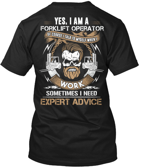 Yes I Am A Forklift Operator Of Course I Talk To Myself When I Work Sometimes I Need Expert Advice Black T-Shirt Back