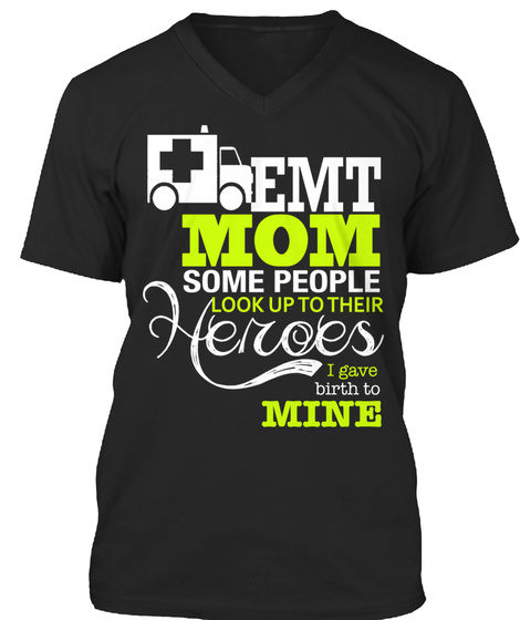 Emt Mom Some People Look Up To Their Heroes I Gave Birth To Mine Black T-Shirt Front