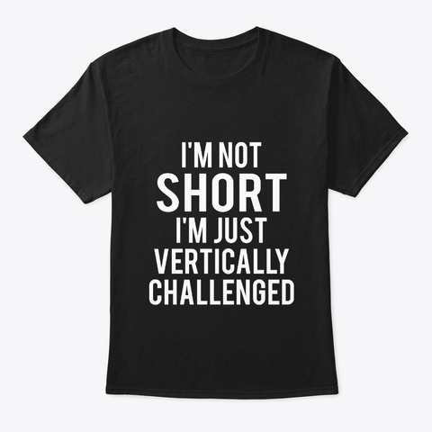 I'm Not Short. I'm Vertically Challenged Black T-Shirt Front