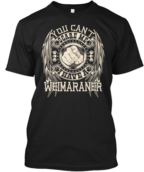 You Can't Scare Me I Have A Weimaraner Black T-Shirt Front