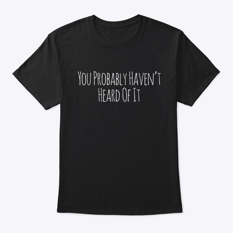 You Probably Haven't Heard Of It Hipster Black T-Shirt Front