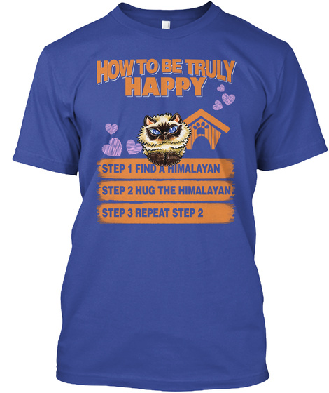 How To Be Truly Happy Step 1 Find A Himalayan Step 2 Hug The Himalayan Step 3 Repeat Step 2 Deep Royal T-Shirt Front