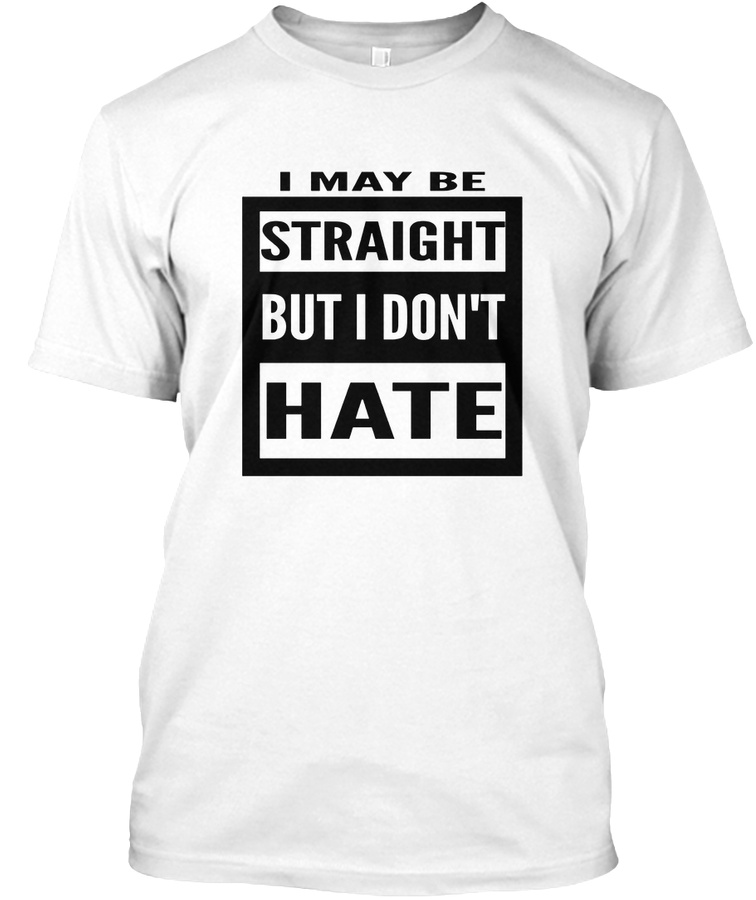 I May Be Straight But I Dont Hate shirt Unisex Tshirt