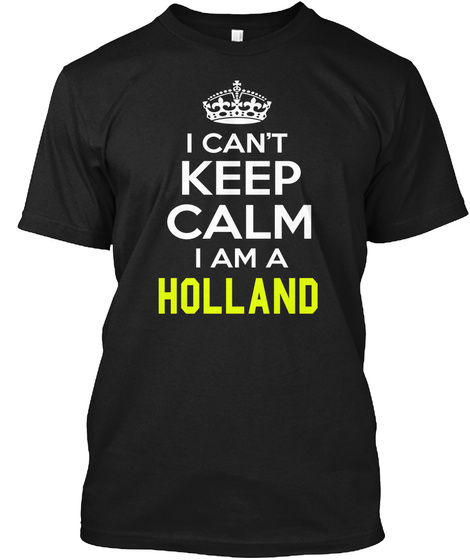 I Can't Keep Calm I Am A Holland Black T-Shirt Front