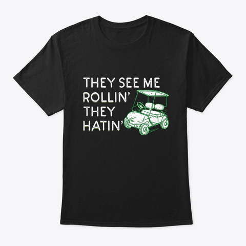 They See Me Rollin They Hatin Funny Golf Black T-Shirt Front