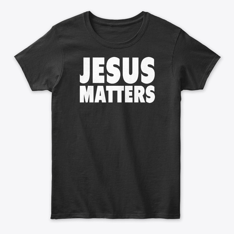 Jesus Matters T Shirt – Design Buzz