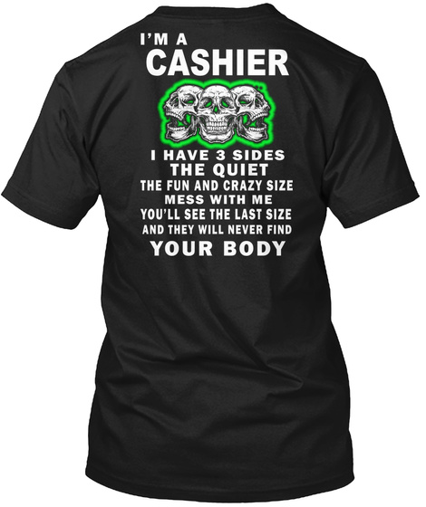I'm A Cashier I Have 3 Sides The Quiet The Fun And Crazy Size Mess With Me You'll See The Last Size And They Will... Black T-Shirt Back