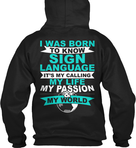 I Was Born To Know Sign Language It's My Calling My Life My Passion & My World Black T-Shirt Back