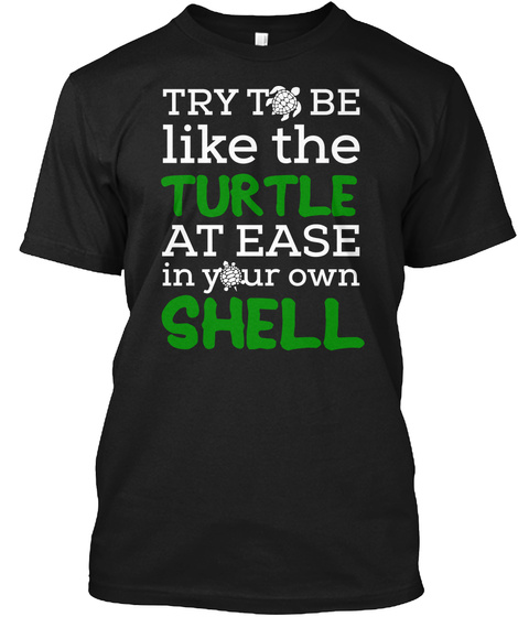Try To Be Like The Turtle At Ease In Your Own Shell Black T-Shirt Front