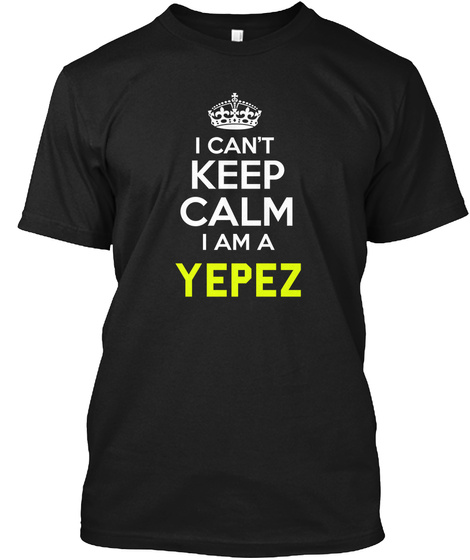 I Can't
Keep
Calm
I Am A Yepez Black T-Shirt Front