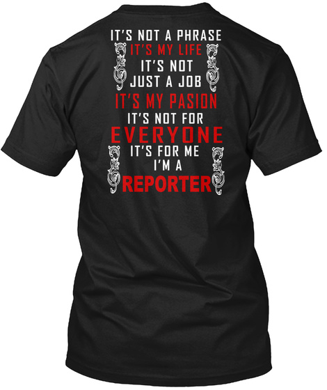 It's Not A Phrase It's My Life It's Not Just A Job It's My Passion It's Not For Everyone It's For Me I'm A Reporter Black T-Shirt Back