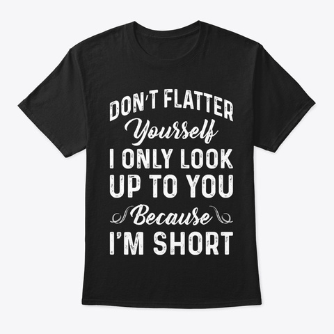 Do Not Flatter You Funny Shirt Hilarious Black T-Shirt Front