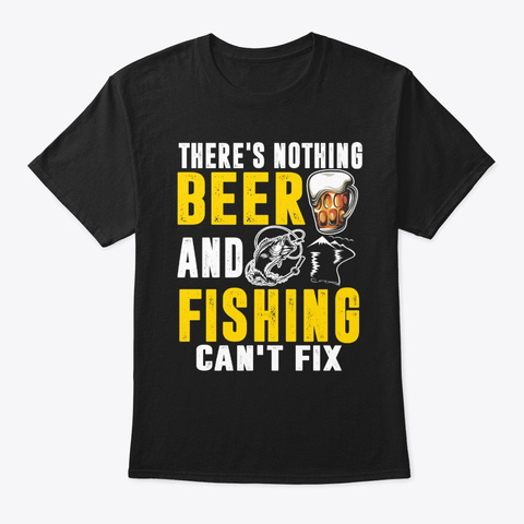 There's Nothing Beer And Fishing Can't Black T-Shirt Front