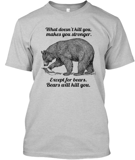 What Doesn't Kill You, Makes You Stronger. Except For Bears. Bears Will Kill You. Light Steel T-Shirt Front