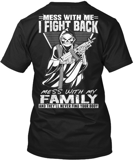  Mess With Me I Fight Back Mess With My Family And They'll Never Find Your Body Black T-Shirt Back