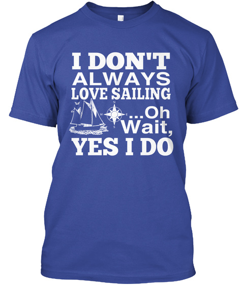 I Dont Always Love Sailing Oh Wait Yes I Do Deep Royal T-Shirt Front