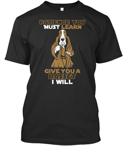 Patience you must learn give Basset Houn Unisex Tshirt