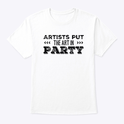 Artists Put The Art In Party White T-Shirt Front