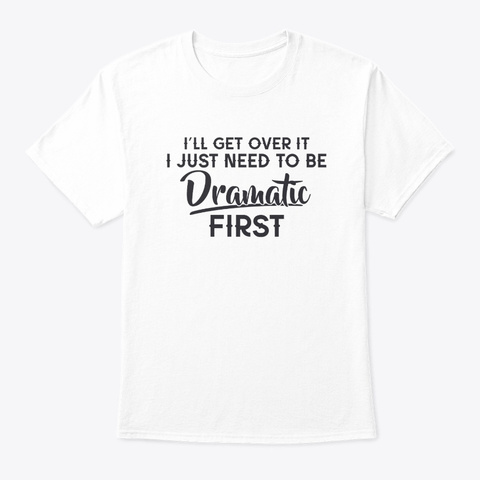 I Just Need To Be Dramatic First White áo T-Shirt Front