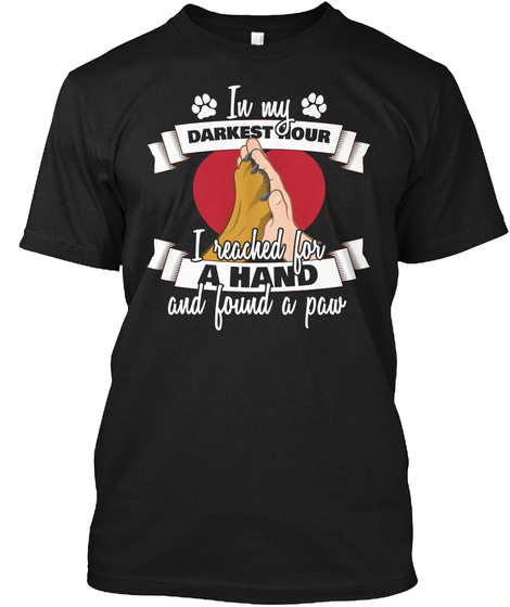 In My Darkest Hour I Reached For A Hand And Found A Paw Black T-Shirt Front