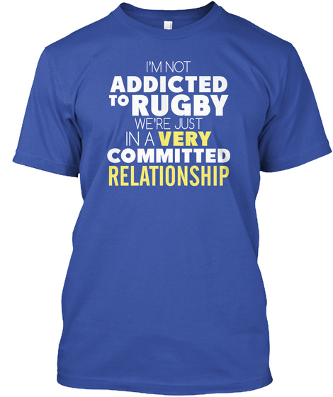 I'm Not Addicted To Rugby We're Just In A Very Committed Relationship Royal T-Shirt Front