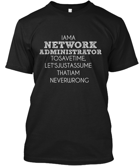 Iama Network Administrator Tosavetime, Let'sjustassume Thatiam Neverwrong Black T-Shirt Front