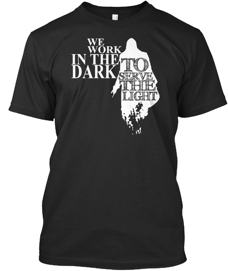 We Work In The Dark To Serve The Light Black T-Shirt Front
