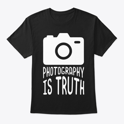 Photography Is Truth Birthday Gift Black T-Shirt Front