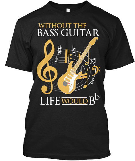 Without Bass Guitar Life Would B B Black T-Shirt Front