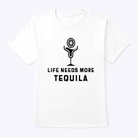 Life Needs More Tequila White T-Shirt Front